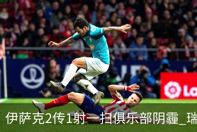 伊萨克2传1射一扫俱乐部阴霾 瑞典双锋连线大杀四方
